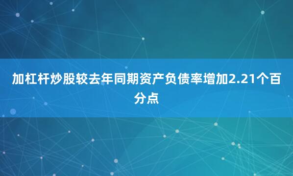 加杠杆炒股较去年同期资产负债率增加2.21个百分点
